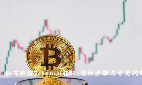 标题: 如何取消Tokenim转账：详细步骤与常见问题解析