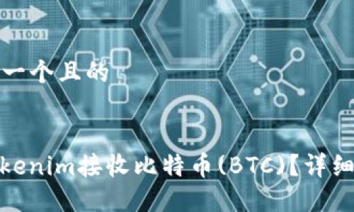 ### 思考一个且的


如何通过Tokenim接收比特币(BTC)？详细指南与步骤