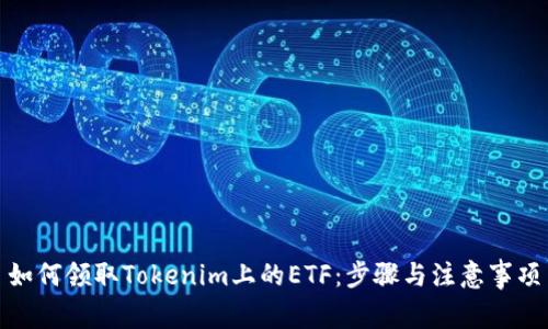 如何领取Tokenim上的ETF：步骤与注意事项