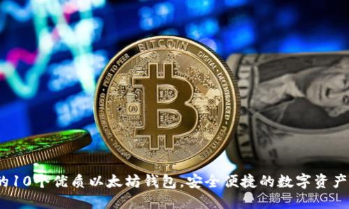 思考一个且的

2023年推荐的10个优质以太坊钱包，安全便捷的数字资产存储解决方案