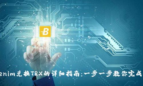 Tokenim兑换TRX的详细指南：一步一步教你完成交易