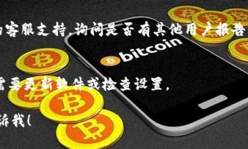 看起来你面临与Tokenim相关的确认问题。这个问题可能与交易、转账或某些行为的确认延迟有关。以下是一些可能的原因和解决建议：

1. **网络拥堵**：
   - 在区块链网络繁忙时，交易确认可能会延迟。可以查看实时交易量和网络状态，了解是否有通常的拥堵。

2. **Gas费用设置**：
   - 如果你是在以太坊等链上进行操作，确保Gas费用设置合理。过低的Gas费用会导致交易确认速度变慢。

3. **确认次数**：
   - 某些平台或服务可能需要一定数量的区块确认才能完成交易。可以查看你的交易在区块链上的确认状态，了解具体情况。

4. **等待时间**：
   - 有时确认需要一定的时间。在等待过程中，可以访问Tokenim的支持牛笔群或社区，获取更多信息。

5. **联系支持**：
   - 如果确认时间异常长，建议联系Tokenim的客服支持，询问是否有其他用户报告类似问题，以及如何解决。

6. **检查钱包设置**：
   - 确保你的钱包没有任何限制或问题，可能需要更新软件或检查设置。

如果你需要更具体的步骤或者有其他问题，请告诉我！