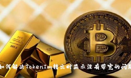 如何解决TokenIm转出时显示没有带宽的问题