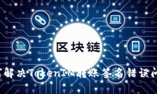 如何解决TokenIM转账签名错误问题？