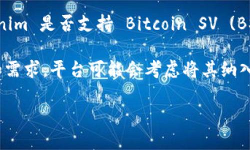 截至我最后更新的信息，Tokenim 是一个数字资产交易平台，其支持的货币种类和功能可能会不断变化。如果你想知道 Tokenim 是否支持 Bitcoin SV (BSV)，最佳的做法是直接访问 Tokenim 的官方网站或者他们的官方社交媒体渠道，以获取最新的信息和具体的支持币种列表。

在一般情况下，交易平台会根据市场需求和项目的合法性来决定支持哪些数字货币。如果 BSV 在市场上有一定的用户基础和需求，平台可能会考虑将其纳入支持。此外，你也可以考虑查看社区的反馈和讨论，以了解其他用户对 Tokenim 支持 BSV 的经验。

如果你还需要更多关于 Tokenim 或 BSV 的信息，请告诉我！