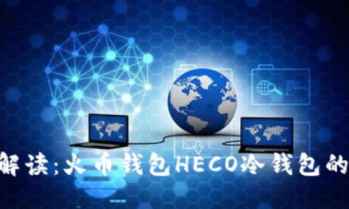 优质
riaoti超全面解读：火币钱包HECO冷钱包的使用与安全性