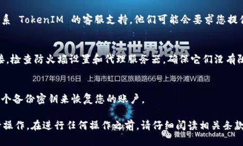 要恢复 TokenIM，您可以按照以下步骤进行操作：

1. **确认您的 TokenIM 账户信息**：
   - 尝试找回您在注册时使用的邮箱或手机号码，确保可以接收恢复信息的邮件或短信。

2. **使用找回密码功能**：
   - 打开 TokenIM 的官网或移动应用程序，找到“忘记密码”或“找回账户”选项。按照系统提示输入您的邮箱或手机，系统会发送重置密码的链接或验证码。

3. **联系客户支持**：
   - 如果自助找回功能未能帮助您恢复账户，建议联系 TokenIM 的客服支持。他们可能会要求您提供某些身份验证信息以确认您的身份。

4. **检查防火墙或网络设置**：
   - 有时由于网络设置问题，TokenIM 无法正常连接。检查防火墙设置和代理服务器，确保它们没有阻止 TokenIM。

5. **使用备份钥匙**：
   - 如果您在注册时选择了生成备份密钥，请使用这个备份密钥来恢复您的账户。

如果问题依旧，请根据 TokenIM 的最新官方指南进行操作。在进行任何操作之前，请仔细阅读相关条款和说明。