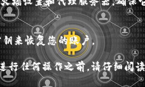 要恢复 TokenIM，您可以按照以下步骤进行操作：

1. **确认您的 TokenIM 账户信息**：
   - 尝试找回您在注册时使用的邮箱或手机号码，确保可以接收恢复信息的邮件或短信。

2. **使用找回密码功能**：
   - 打开 TokenIM 的官网或移动应用程序，找到“忘记密码”或“找回账户”选项。按照系统提示输入您的邮箱或手机，系统会发送重置密码的链接或验证码。

3. **联系客户支持**：
   - 如果自助找回功能未能帮助您恢复账户，建议联系 TokenIM 的客服支持。他们可能会要求您提供某些身份验证信息以确认您的身份。

4. **检查防火墙或网络设置**：
   - 有时由于网络设置问题，TokenIM 无法正常连接。检查防火墙设置和代理服务器，确保它们没有阻止 TokenIM。

5. **使用备份钥匙**：
   - 如果您在注册时选择了生成备份密钥，请使用这个备份密钥来恢复您的账户。

如果问题依旧，请根据 TokenIM 的最新官方指南进行操作。在进行任何操作之前，请仔细阅读相关条款和说明。