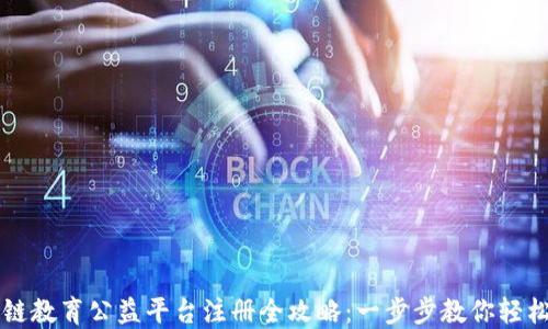 
区块链教育公益平台注册全攻略：一步步教你轻松入门