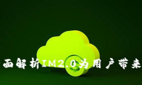 IM2.0福利：全面解析IM2.0为用户带来的优势与机会