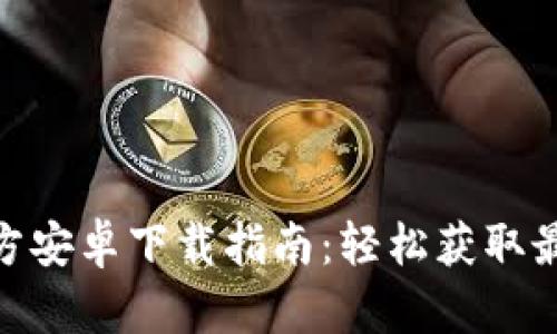 Tokenim官方安卓下载指南：轻松获取最新版本应用