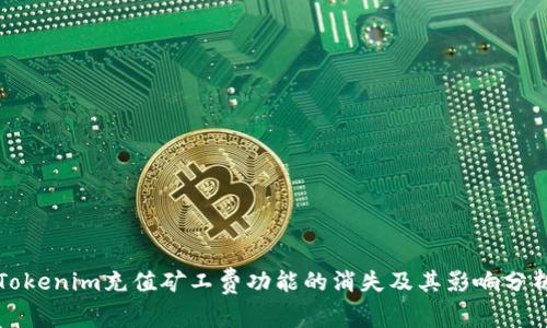 Tokenim充值矿工费功能的消失及其影响分析