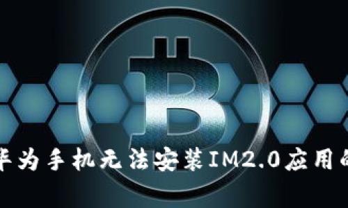 如何解决华为手机无法安装IM2.0应用的常见问题