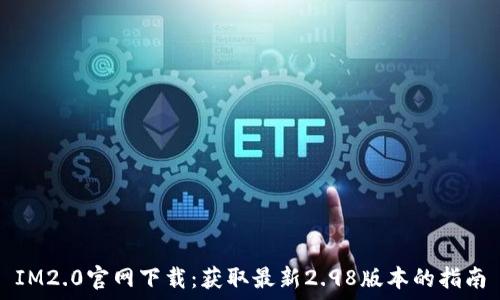   
IM2.0官网下载：获取最新2.98版本的指南