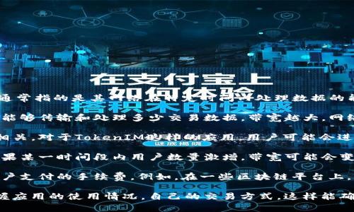 带宽在TokenIM（或任何其他区块链和加密货币应用）中通常指的是其网络在特定时间内处理数据的能力。具体到TokenIM，可以将带宽理解为以下几个方面：

1. **数据传输能力**：在区块链网络中，带宽代表了网络能够传输和处理多少交易数据。带宽越大，网络处理交易的速度就越快，用户体验更流畅。

2. **交易吞吐量**：带宽还与每秒钟能处理的交易数量相关。对于TokenIM这样的应用，用户可能会进行多笔交易，如果带宽不足，可能会导致交易延迟或失败。

3. **网络负载**：带宽通常也与网络的负载状况有关。如果某一时间段内用户数量激增，带宽可能会变得紧张，从而影响大家的使用体验。

4. **费用**：在某些情况下，带宽的使用可能会影响到用户支付的手续费。例如，在一些区块链平台上，带宽的消耗可能需要支付相应的费用。

在TokenIM中，了解带宽的概念，能够帮助用户更好地把握应用的使用情况，自己的交易方式。这样能确保在高峰时段也能顺利完成交易。