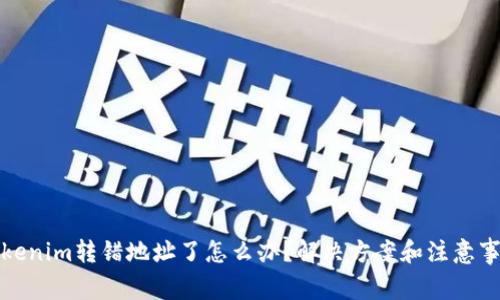 Tokenim转错地址了怎么办？解决方案和注意事项