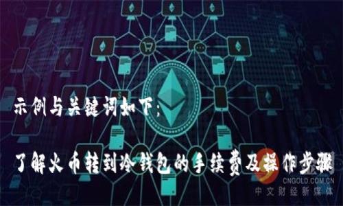 示例与关键词如下：

了解火币转到冷钱包的手续费及操作步骤