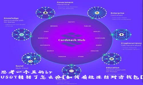 思考一个且的br
USDT转错了怎么办？如何有效冻结对方钱包？