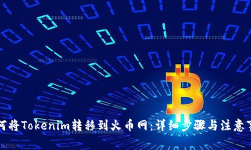 如何将Tokenim转移到火币网：详细步骤与注意事项