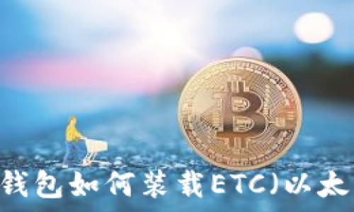   
Tokenim钱包如何装载ETC（以太经典）币？