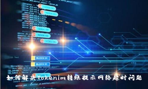 如何解决Tokenim转账提示网络超时问题