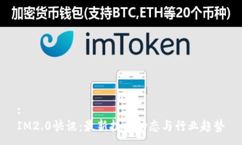 :
IM2.0快讯：最新技术动态与行业趋势