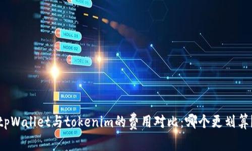 tpWallet与tokenim的费用对比：哪个更划算？