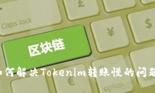 如何解决Tokenim转账慢的问题？