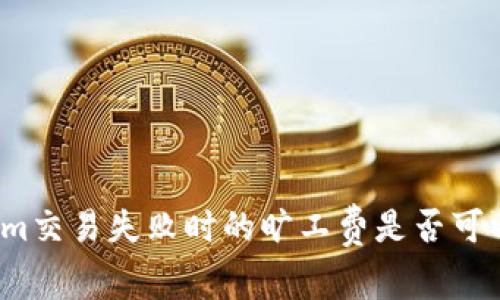 Tokenim交易失败时的旷工费是否可以退回？