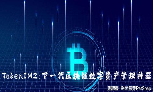 TokenIM2：下一代区块链数字资产管理神器