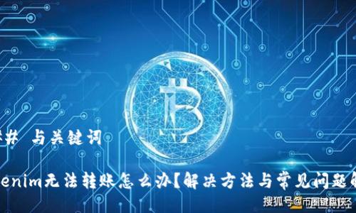 ### 与关键词

Tokenim无法转账怎么办？解决方法与常见问题解析