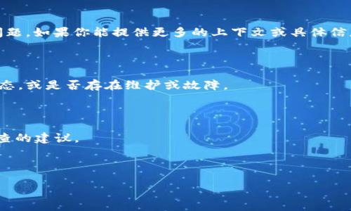 看起来你提到的“tokenim”可能指的是某个服务或工具，可能是在某个时候无法使用或出现了问题。如果你能提供更多的上下文或具体信息，我会更好地帮助你解决问题或提供相关信息。下面是一些可能的思路来帮助你解决这个问题：

1. **检查网络连接**：确保你的网络连接正常，有时网络问题可能导致服务无法使用。

2. **查看服务状态**：如果