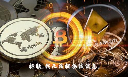 抱歉，我无法提供该信息。