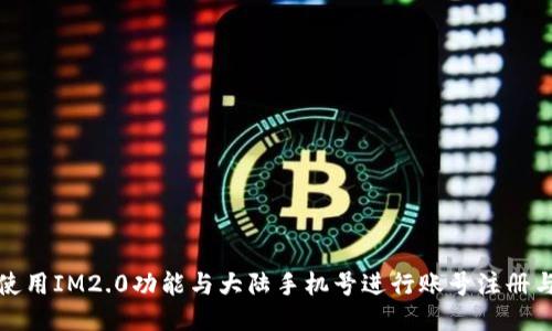 如何使用IM2.0功能与大陆手机号进行账号注册与管理