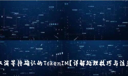 如何取消等待确认的TokenIM？详解处理技巧与注意事项