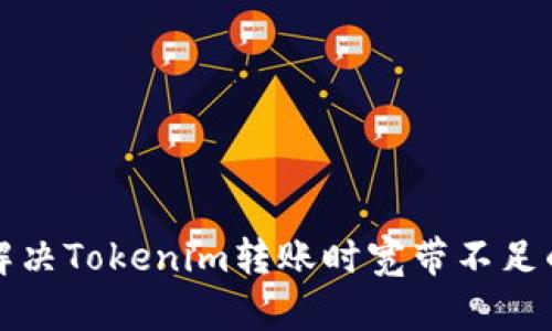 如何解决Tokenim转账时宽带不足的问题