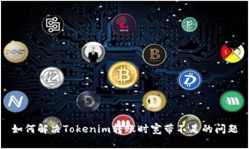 如何解决Tokenim转账时宽带不足的问题