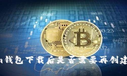 ### Tokenim钱包下载后是否需要再创建钱包？详细指南