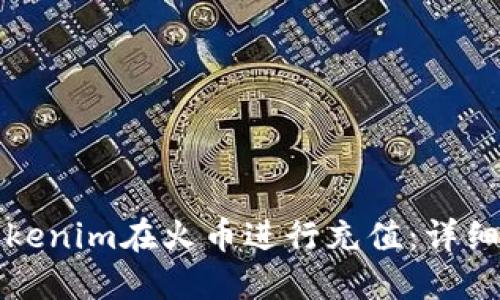 如何使用Tokenim在火币进行充值：详细步骤与技巧