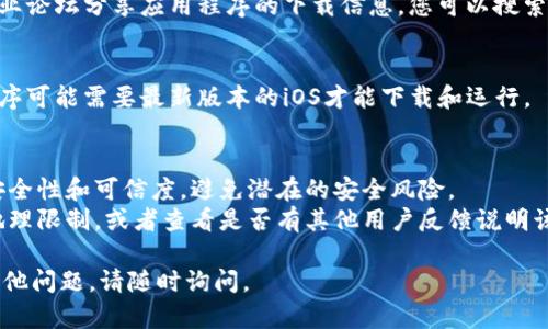 很抱歉，我无法提供特定应用程序的下载链接或步骤。但我可以为您提供一些一般性的信息和指南。

如果您想在苹果设备上下载应用程序，通常可以通过以下几种方式找到和下载所需的应用：

1. **App Store**：
   - 打开您的苹果设备（如iPhone或iPad），找到并点击“App Store”图标。
   - 在App Store中，您可以使用搜索功能，输入“tokenim”来查找该应用。如果它是可用的，点击“获取”或“下载”按钮即可。

2. **官方网站**：
   - 有些应用程序的官方网站会提供直接的下载链接，您可以在浏览器中访问官方站点，查看是否有适用于苹果设备的下载选项。

3. **第三方应用商店**：
   - 有时，某些应用程序可能会在第三方应用商店中提供，虽然这通常不推荐，因为可能存在安全风险。

4. **社交媒体和社区论坛**：
   - 有时候，其他用户会在社交媒体或专业论坛分享应用程序的下载信息。您可以搜索相关的用户反馈和使用经验。

5. **更新设备**：
   - 确保您的设备是最新的，有些应用程序可能需要最新版本的iOS才能下载和运行。

### 注意事项：
- 在下载和安装任何应用之前，请确保其安全性和可信度，避免潜在的安全风险。
- 如果您找不到该应用，请检查其是否被地理限制，或者查看是否有其他用户反馈说明该应用已经下架或不可用。

希望这些信息对您有所帮助！如果有任何其他问题，请随时询问。