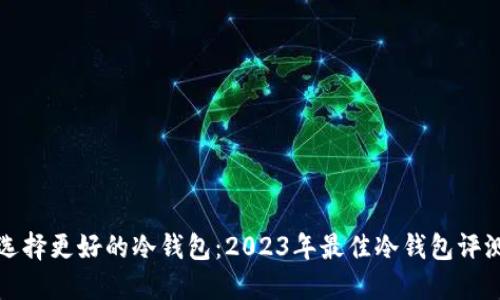 如何选择更好的冷钱包：2023年最佳冷钱包评测指南