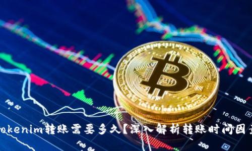 Tokenim转账需要多久？深入解析转账时间因素