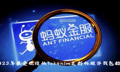 2023年最受欢迎的Tokenim支持的硬件钱包推荐