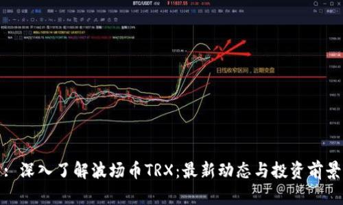 : 深入了解波场币TRX：最新动态与投资前景