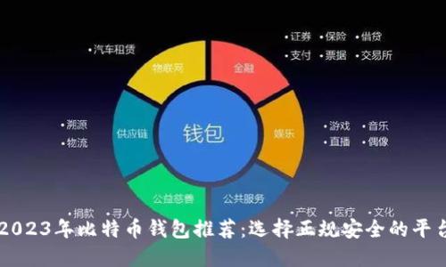 2023年比特币钱包推荐：选择正规安全的平台