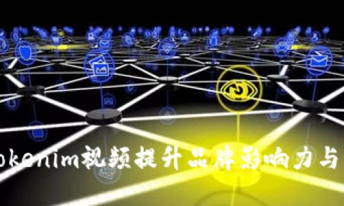 如何利用Tokenim视频提升品牌影响力与市场竞争力