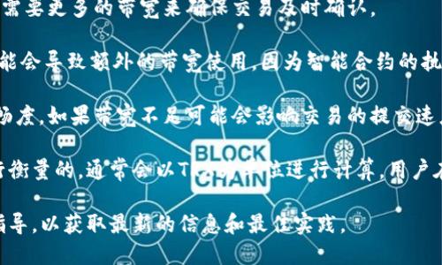关于im2.0的TRC20转账过程中的带宽消耗，带宽消耗主要与以下几个因素相关：

1. **交易的数量和复杂性**：进行TRC20转账时，涉及到的交易越复杂，所需的带宽就越高。例如，转账给多个接收者或进行多笔交易时，相应带宽会增加。

2. **网络拥堵情况**：在区块链网络拥堵时，交易的优先级可能会导致需要更多的带宽来确保交易及时确认。

3. **智能合约的使用**：如果TRC20转账涉及到与智能合约的交互，可能会导致额外的带宽使用，因为智能合约的执行也需要一定的带宽支持。

4. **用户的带宽限制**：用户可用带宽的大小也会影响转账过程的顺畅度，如果带宽不足可能会影响交易的提交速度。

具体来说，TRC20转账所需的带宽通常是通过Tron网络的带宽价格进行衡量的，通常会以TRX为单位进行计算。用户在进行TRC20转账时，可以通过冷钱包或热钱包来确认当前的带宽情况。

如果您需要知道更精确的数据或使用场景，建议查看官方文档或社区指导，以获取最新的信息和最佳实践。