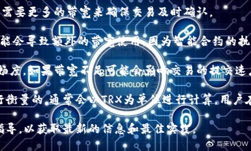 关于im2.0的TRC20转账过程中的带宽消耗，带宽消耗主要与以下几个因素相关：

1. **交易的数量和复杂性**：进行TRC20转账时，涉及到的交易越复杂，所需的带宽就越高。例如，转账给多个接收者或进行多笔交易时，相应带宽会增加。

2. **网络拥堵情况**：在区块链网络拥堵时，交易的优先级可能会导致需要更多的带宽来确保交易及时确认。

3. **智能合约的使用**：如果TRC20转账涉及到与智能合约的交互，可能会导致额外的带宽使用，因为智能合约的执行也需要一定的带宽支持。

4. **用户的带宽限制**：用户可用带宽的大小也会影响转账过程的顺畅度，如果带宽不足可能会影响交易的提交速度。

具体来说，TRC20转账所需的带宽通常是通过Tron网络的带宽价格进行衡量的，通常会以TRX为单位进行计算。用户在进行TRC20转账时，可以通过冷钱包或热钱包来确认当前的带宽情况。

如果您需要知道更精确的数据或使用场景，建议查看官方文档或社区指导，以获取最新的信息和最佳实践。