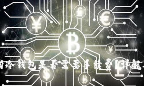 比特币转向冷钱包是否需要手续费？详解及相关常识