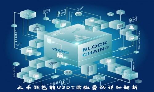   
火币钱包转USDT需缴费的详细解析